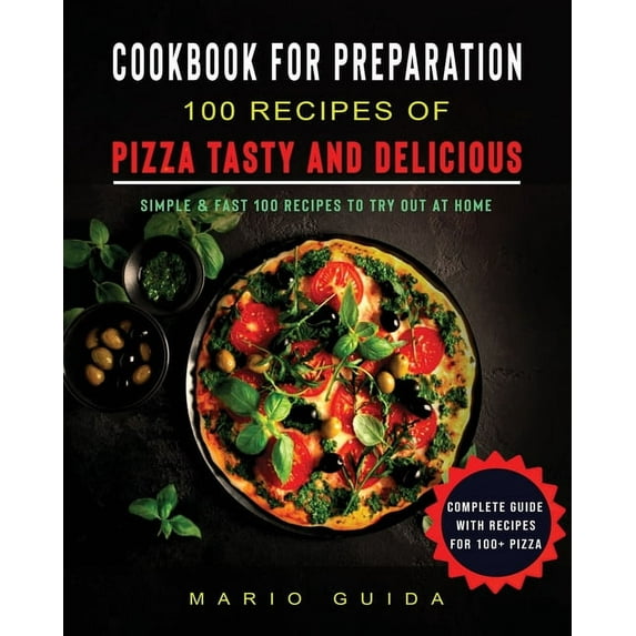 Cookbook for Preparation 100 Recipes of Pizza Tasty and Delicious: Simple and Fast 100 Recipes to Try Out at Home Comple