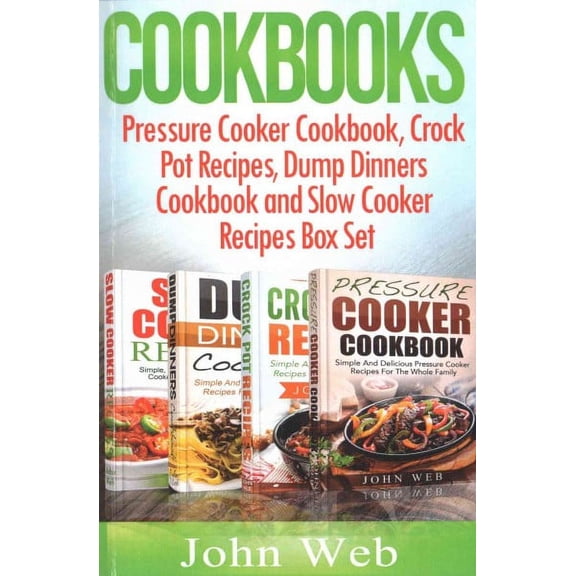 Cookbooks: Pressure Cooker Cookbook, Crock Pot Recipes, Dump Dinners Cookbook And Slow Cooker (Paperback) by John Web