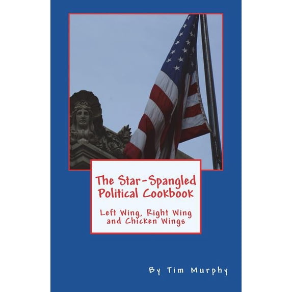 Cookbooks for Guys The Star-Spangled Political Cookbook: Left Wing, Right Wing and Chicken Wings, Book 56, (Paperback)