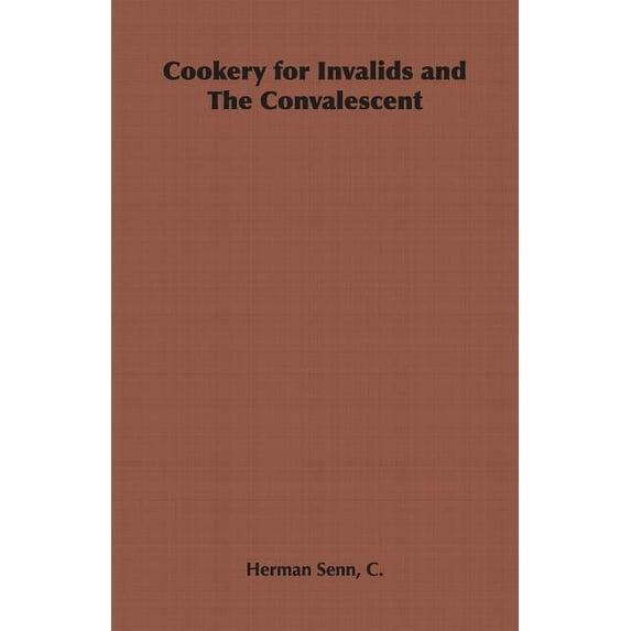 Cookery for Invalids and The Convalescent (Paperback) by C Herman Senn