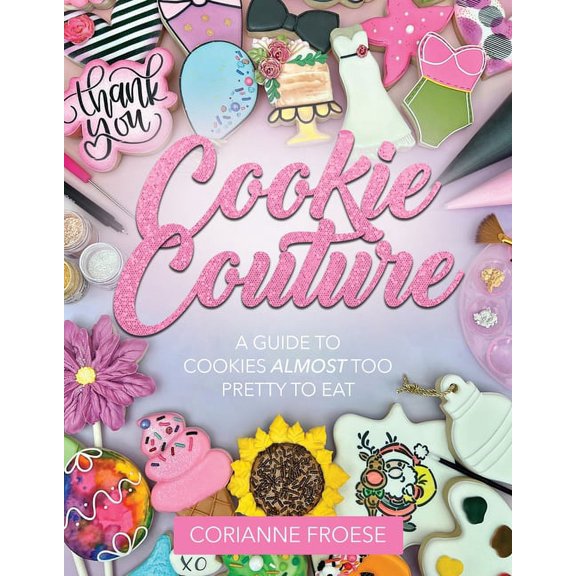 Cookie Couture: A Guide to Cookies Almost Too Pretty to Eat, (Paperback)
