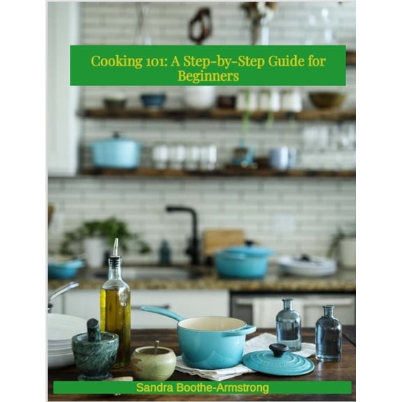 Cooking 101: A Step - by - Step Guide for Beginners, (Paperback)