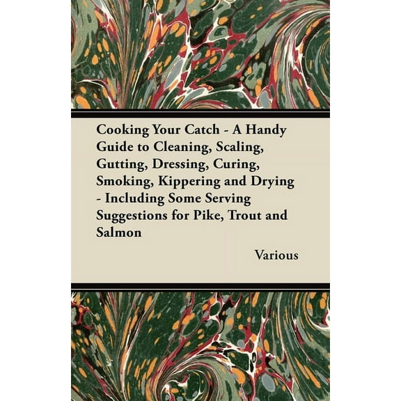 Cooking Your Catch - A Handy Guide to Cleaning, Scaling, Gutting, Dressing, Curing, Smoking, Kippering and Drying - Incl, (Paperback)