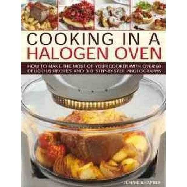 Cooking in a Halogen Oven : How to make the most of a halogen cooker with practical techniques and 60 delicious recipes: with more than 300 step-by-step photographs (Hardcover)