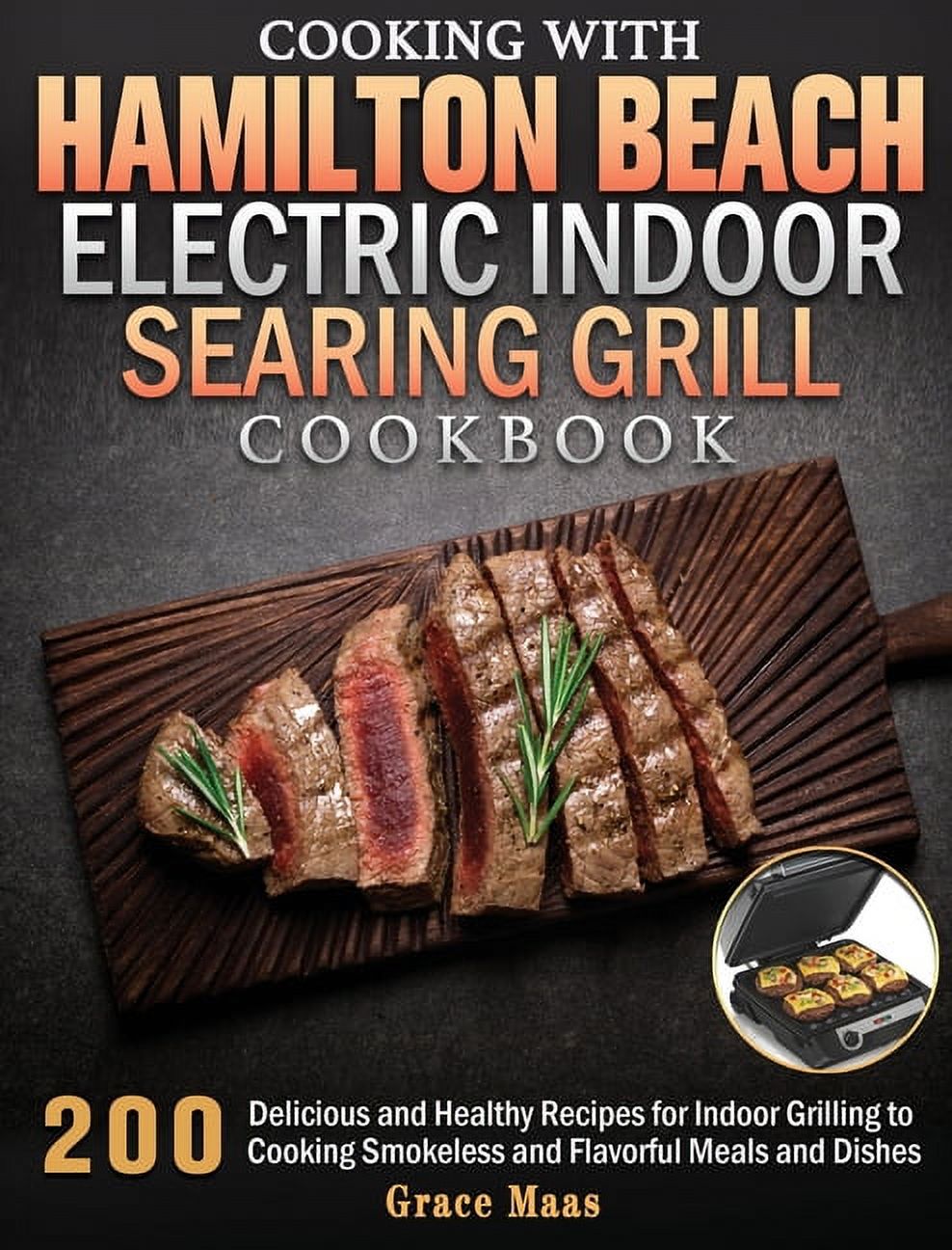 Cooking with Hamilton Beach Electric Indoor Searing Grill Cookbook 200