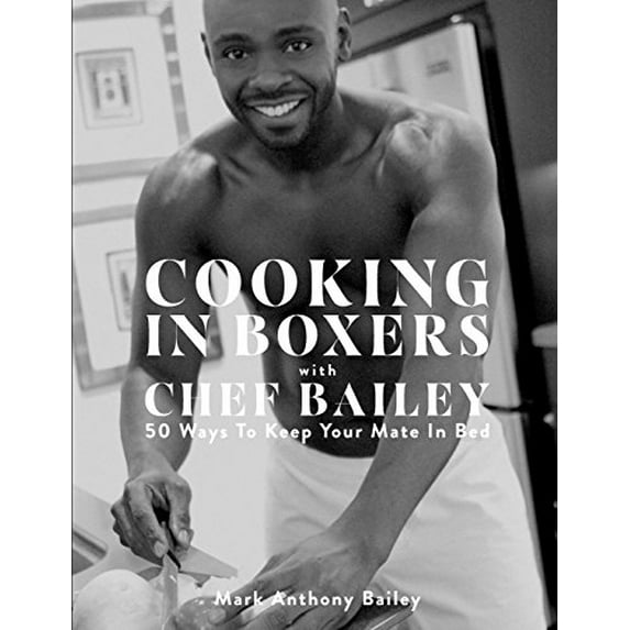 Pre-Owned Cooking In Boxers with Chef Bailey: 50 Ways To Keep Your Mate In Bed (Paperback) 0692897593 9780692897591