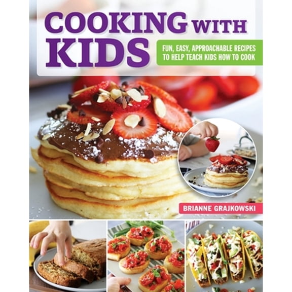 Pre-Owned Cooking with Kids: Fun, Easy, Approachable Recipes to Help Teach Kids How to Cook (Paperback) 1497103045 9781497103047