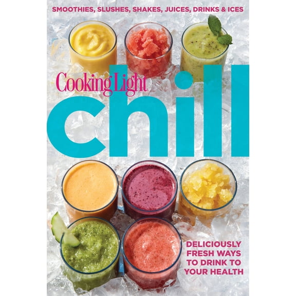 Cooking Light Chill: Smoothies, Slushes, Shakes, Juices, Drinks & Ices