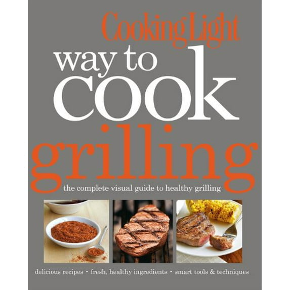 Pre-Owned Cooking Light Way to Cook Grilling: The Complete Visual Guide to Healthy Grilling (Flexibound) 0848735935 9780848735937