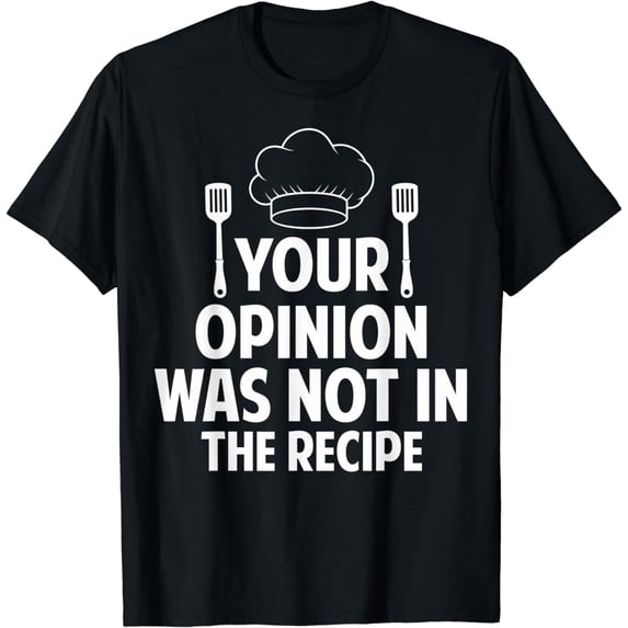 Cooking Lovers Chefs Cooks Your Opinion Wasn't In The Recipe T-Shirt