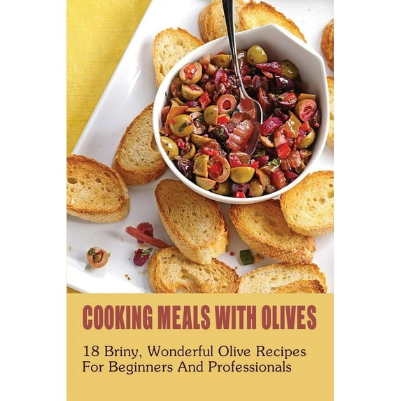 Cooking Meals With Olives: 18 Briny, Wonderful Olive Recipes For Beginners And Professionals: What To Eat With Olives (Paperback)