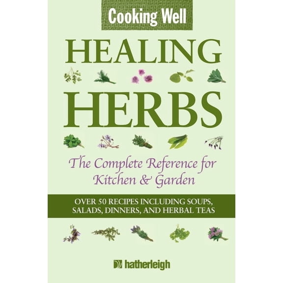 Cooking Well: Cooking Well: Healing Herbs : The Complete Reference for Kitchen & Garden Featuring Over 50 Recipes Including Soups, Salads, Dinners and Herbal Teas (Series #8) (Paperback)