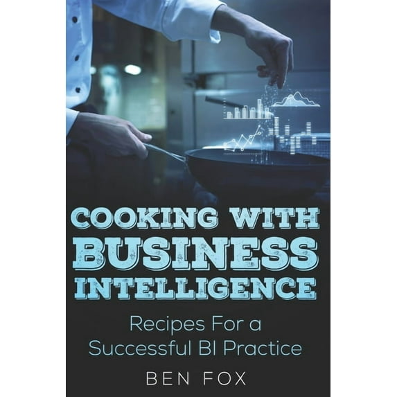Cooking With Business Intelligence : Recipes for a Successful Business Intelligence Practice (Paperback)