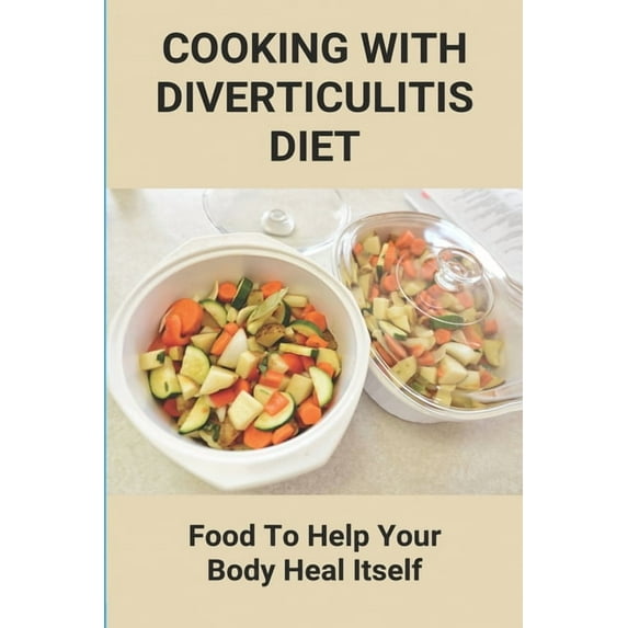 Cooking With Diverticulitis Diet: Food To Help Your Body Heal Itself: What Diet To Follow With Diverticulitis, (Paperback)