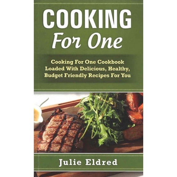 Cooking For One: Cooking For One Cookbook Loaded With Delicious, Healthy, Budget Friendly Recipes For You (Paperback)