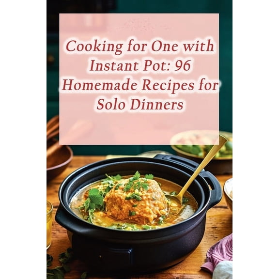 Cooking for One with Instant Pot: 96 Homemade Recipes for Solo Dinners, (Paperback)