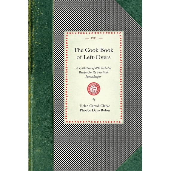 Applewood Books Cook Book of Left-Overs: A Collection of 400 Reliable Recipes for the Practical Housekeeper, (Paperback)