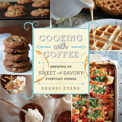 Pre-Owned Cooking with Coffee: Brewing Up Sweet and Savory Everyday Dishes (Hardcover) 163450223X 9781634502238