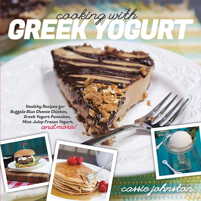 Cooking with Greek Yogurt: Healthy Recipes for Buffalo Blue Cheese Chicken, Greek Yogurt Pancakes, Mint Julep Smoothies, and More (Paperback)