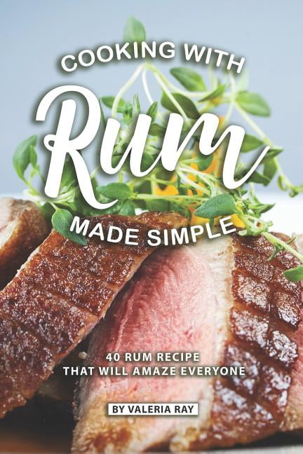 Cooking with Rum Made Simple: 40 Rum Recipes That Will Amaze Everyone ...