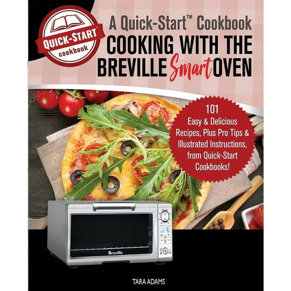 Cooking with the Breville Smart Oven, A Quick-Start Cookbook: 101 Easy and Delicious Recipes, plus Pro Tips and Illustra, (Paperback)