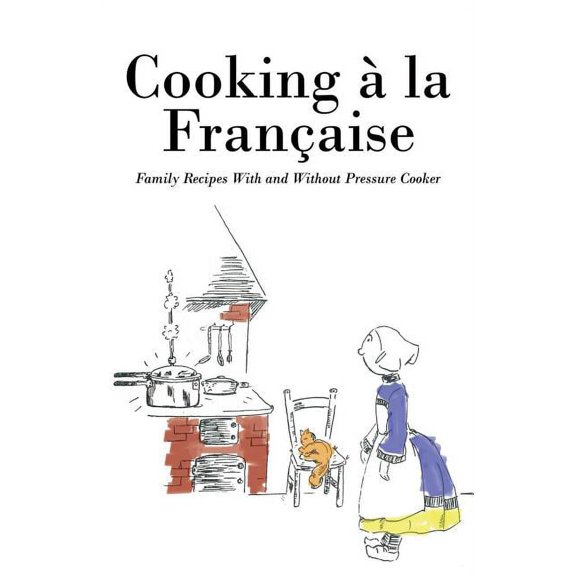 Cooking la Franaise: Family Recipes With and Without Pressure Cooker, (Paperback)