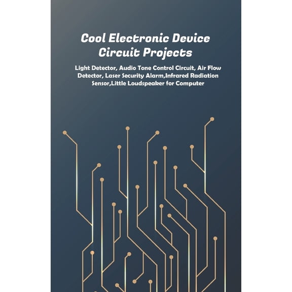 Cool Electronic Device Circuit Projects: Light Detector, Audio Tone Control Circuit, Air Flow Detector, Laser Security Alarm, Infrared Radiation Sensor, Little Loudspeaker for Computer (Paperback)