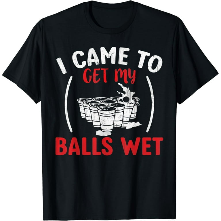 Cool Funny Beer Pong T-Shirt - I Came To Get My Balls Wet Cool Funny Beer Pong T-Shirt - I Came To Get My Balls Wet