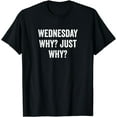 thumbnail image 1 of Cool Funny Wednesday Why Just Why T-Shirt, 1 of 4