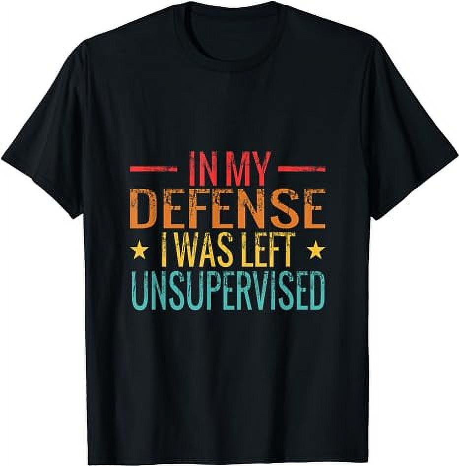 Cool Funny tee In My Defense I Was Left Unsupervised T-Shirt - Walmart.com