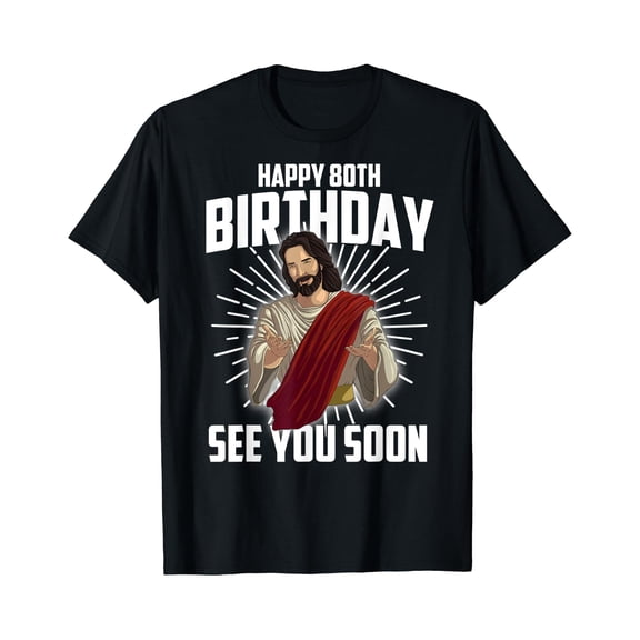 Cool Happy 80th Birthday Gift Funny Jesus See You Soon Gag T-Shirt, Unisex T-Shirt