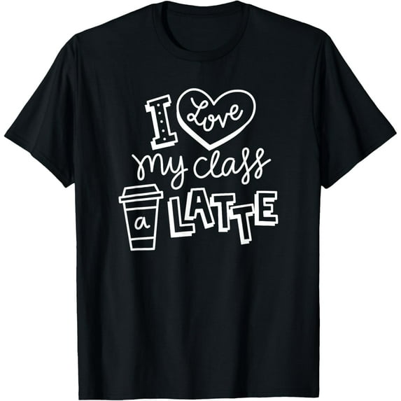 Cool I Love My Class A Latte For Coffee Lover Teacher T-Shirt