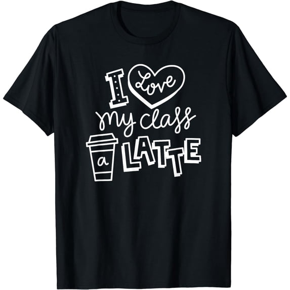 Cool I Love My Class A Latte For Coffee Lover Teacher T-Shirt