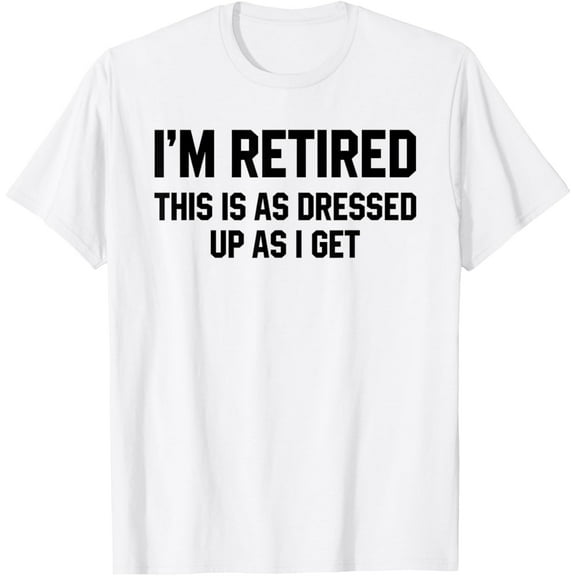 Cool I'm Retired This Is As Dressed Up As I Get T Shirt Gift