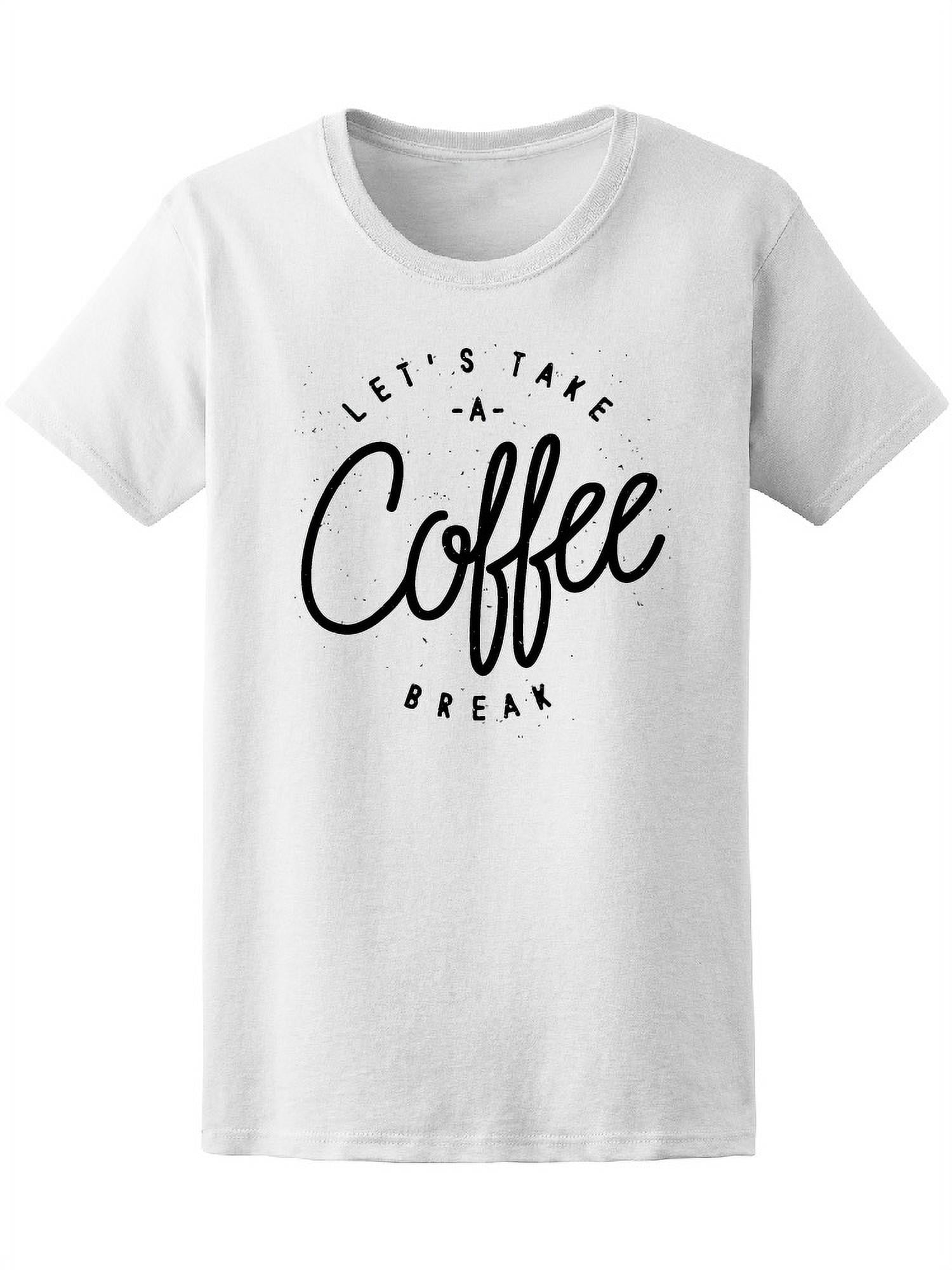 Cool Let's Take A Coffee Break T-Shirt Women -Image by Shutterstock ...