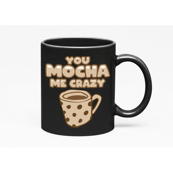 Cool Novelty You Mocha Me Crazy Pun Cup, Black 11oz Ceramic Mug