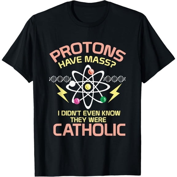 Cool PHYSICS Shirt: Protons Have Mass I Gift