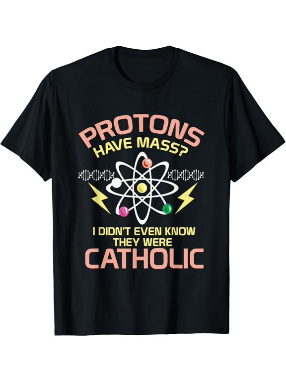 Cool PHYSICS Shirt: Protons Have Mass I Gift
