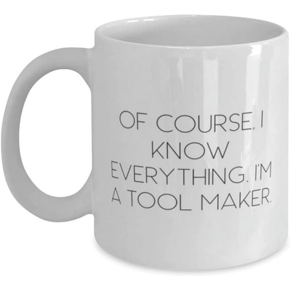 Cool Tool maker 11oz 15oz Mug, Of Course, I Know Everything. I'm a Tool Maker, Funny for Men Women, Holiday