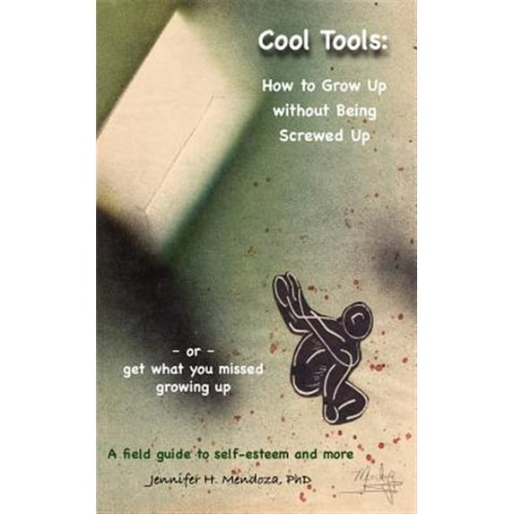 Cool Tools: How To Grow Up Without Being Screwed Up Or Get What You Missed Growing Up - A Field Guide To Self-Esteem And More