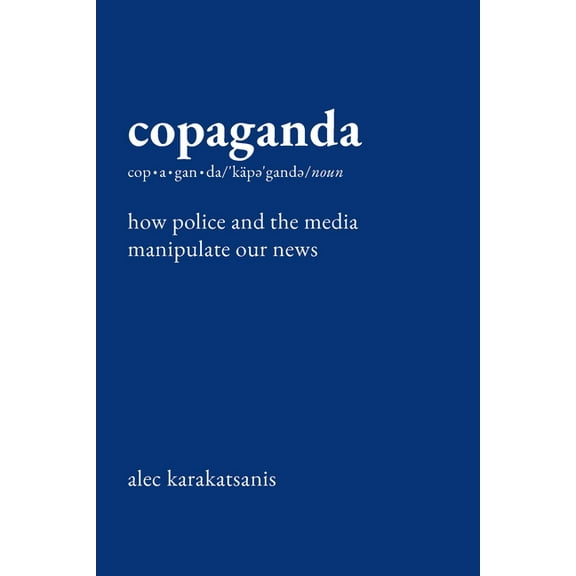 Copaganda: How Police and the Media Manipulate Our News, (Hardcover)