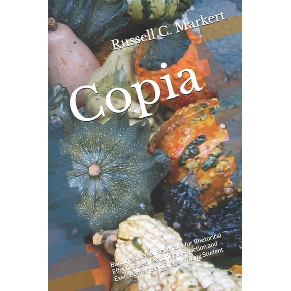 Copia: Building a Verbal Repertory for Rhetorical Effectiveness, Featuring Instruction and Exercises for the College Wri, (Paperback)