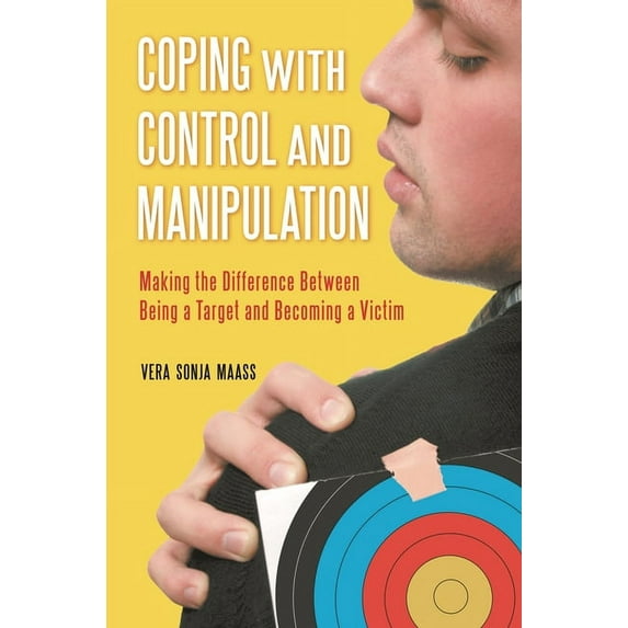 Coping with Control and Manipulation: Making the Difference Between Being a Target and Becoming a Victim, (Hardcover)