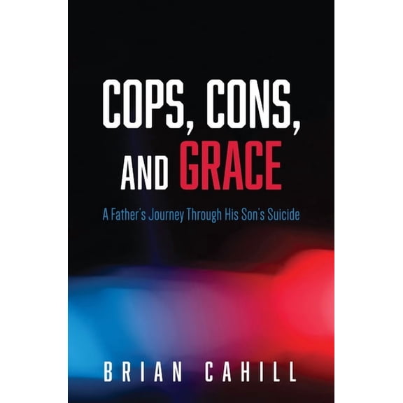 Cops, Cons, and Grace: A Father's Journey Through His Son's Suicide, (Hardcover)