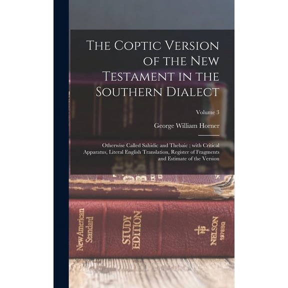 The Coptic version of the New Testament in the Southern dialect : Otherwise called Sahidic and Thebaic; with critical apparatus, literal English translation, register of fragments and estimate of the version; Volume 3 (Hardcover)