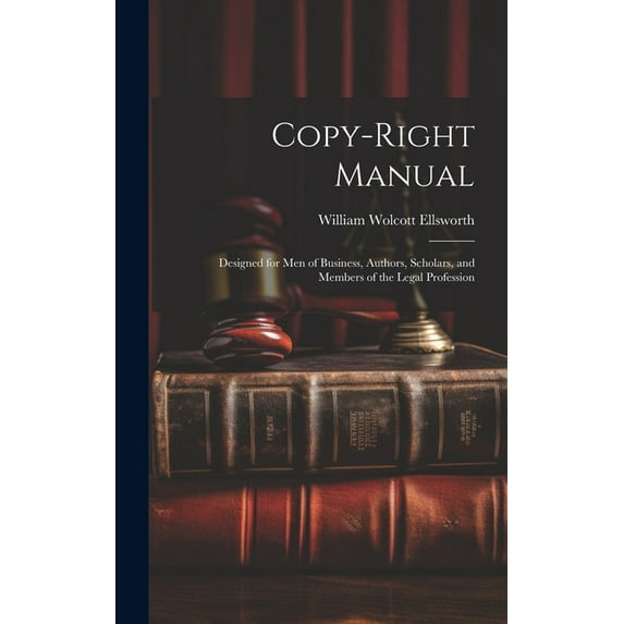 Copy-right Manual: Designed for men of Business, Authors, Scholars, and Members of the Legal Profession (Hardcover)