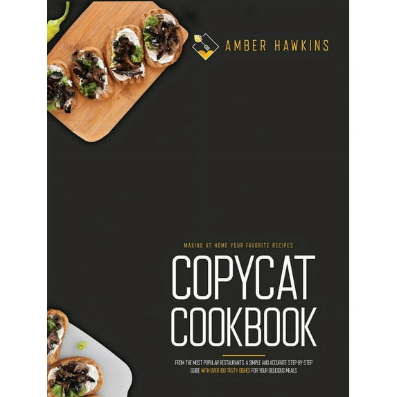 Copycat Cookbook: Making at Home Your Favorite Recipes from the Most Popular Restaurants. A Simple and Accurate Step-By-Step Guide with Over 100 Tasty Dishes for Your Delicious Meals (Hardcover)