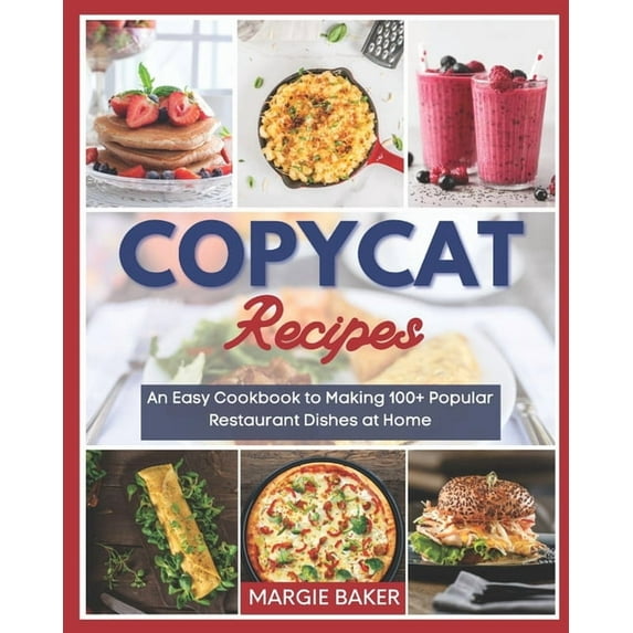 Copycat Recipes: An Easy Cookbook to Making 100+ Popular Restaurant Dishes at Home, (Paperback)