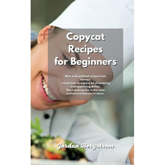 Copycat Recipes for Beginners: New and updated recipes from famous restaurants to enjoy a lot of amazing and appetizing dishes. Start cooking like in the most exclusive restaurant in town. (Hardcover)