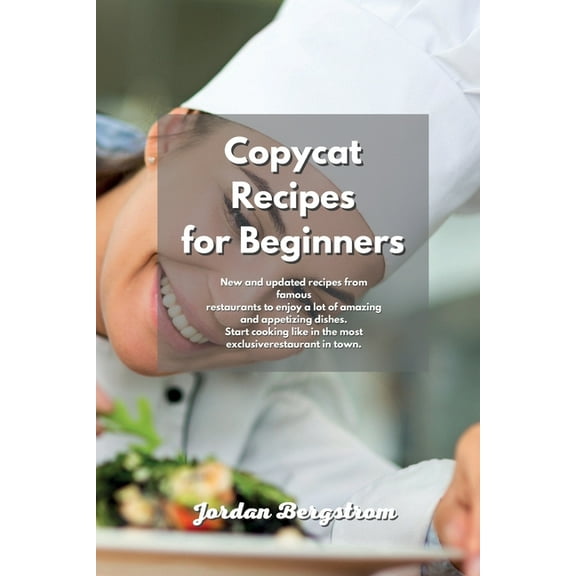 Copycat Recipes for Beginners: New and updated recipes from famous restaurants to enjoy a lot of amazing and appetizing dishes. Start cooking like in the most exclusive restaurant in town. (Paperback)